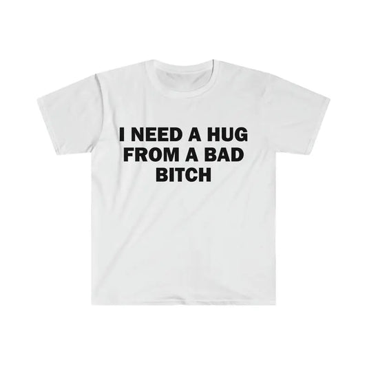 Funny Meme Shirt, I Need A Hug From A Bad B*tch Tee, Gift Unisex T-Shirt , Adult funny T-shirt, Gift for Woman and Man