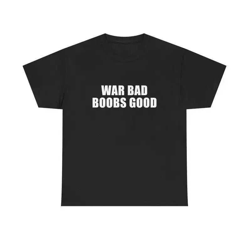 War Bad Boobs Good Unisex Tee Y2K Funny Meme Phrase Shirt Unhinged Chaotic Bold Statement Edgy Humor Sarcastic Party Gift