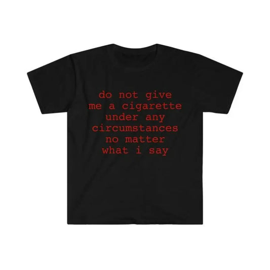 Funny Meme Shirt do not give me a cigarette under any circumstances no matter what i say Tee Gift Unisex T-Shirt Casual Menswear Classic Round Neck Soft Polyester Cotton Blend Top Cardigan