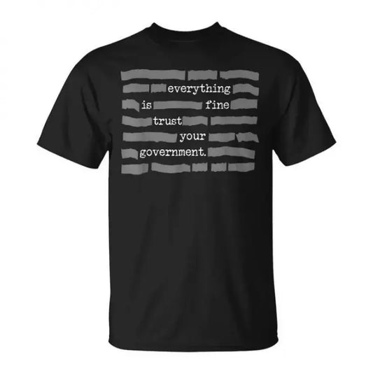 NEW LIMITED Everything Is Fine. Trust Your Government. Deep State Redatacted Conspiracy Theory Gift Essential T-Shirt for Men & Women