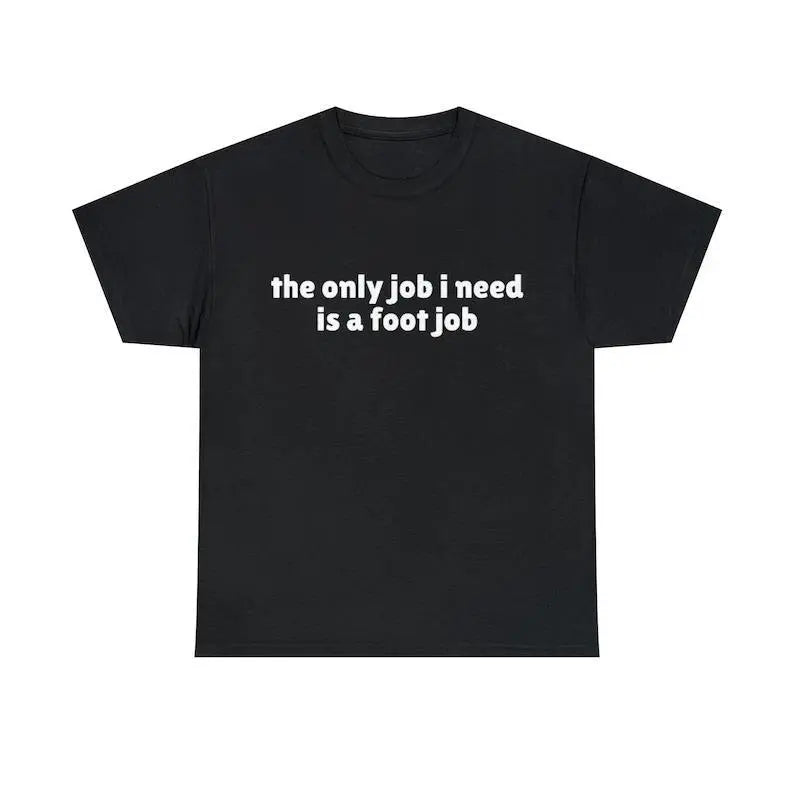 The Only Job I Need Is A Foot Job Funny Meme T-Shirt, Joke Tee, Adult funny T-shirt, Gift for Woman and Man