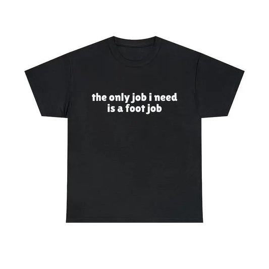 The Only Job I Need Is A Foot Job Funny Meme T-Shirt, Joke Tee, Adult funny T-shirt, Gift for Woman and Man
