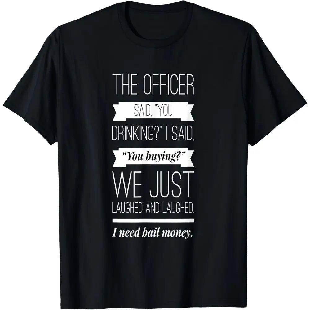 100%25 Cotton The officer said, you drinking, I need bail money T-Shirt