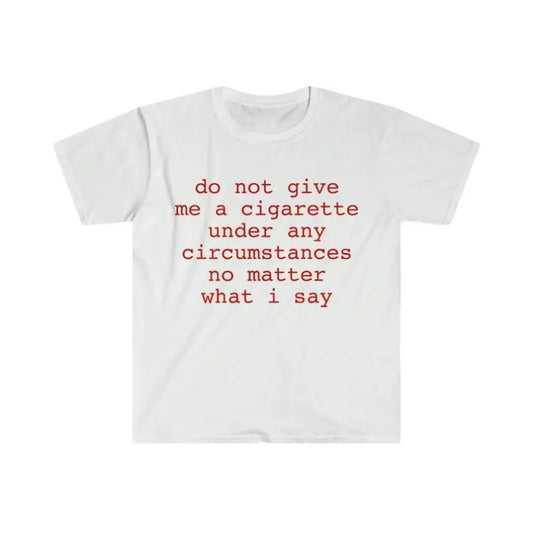 Funny Meme Shirt do not give me a cigarette under any circumstances no matter what i say Tee Gift Unisex T-Shirt Casual Menswear Classic Round Neck Soft Polyester Cotton Blend Top Cardigan