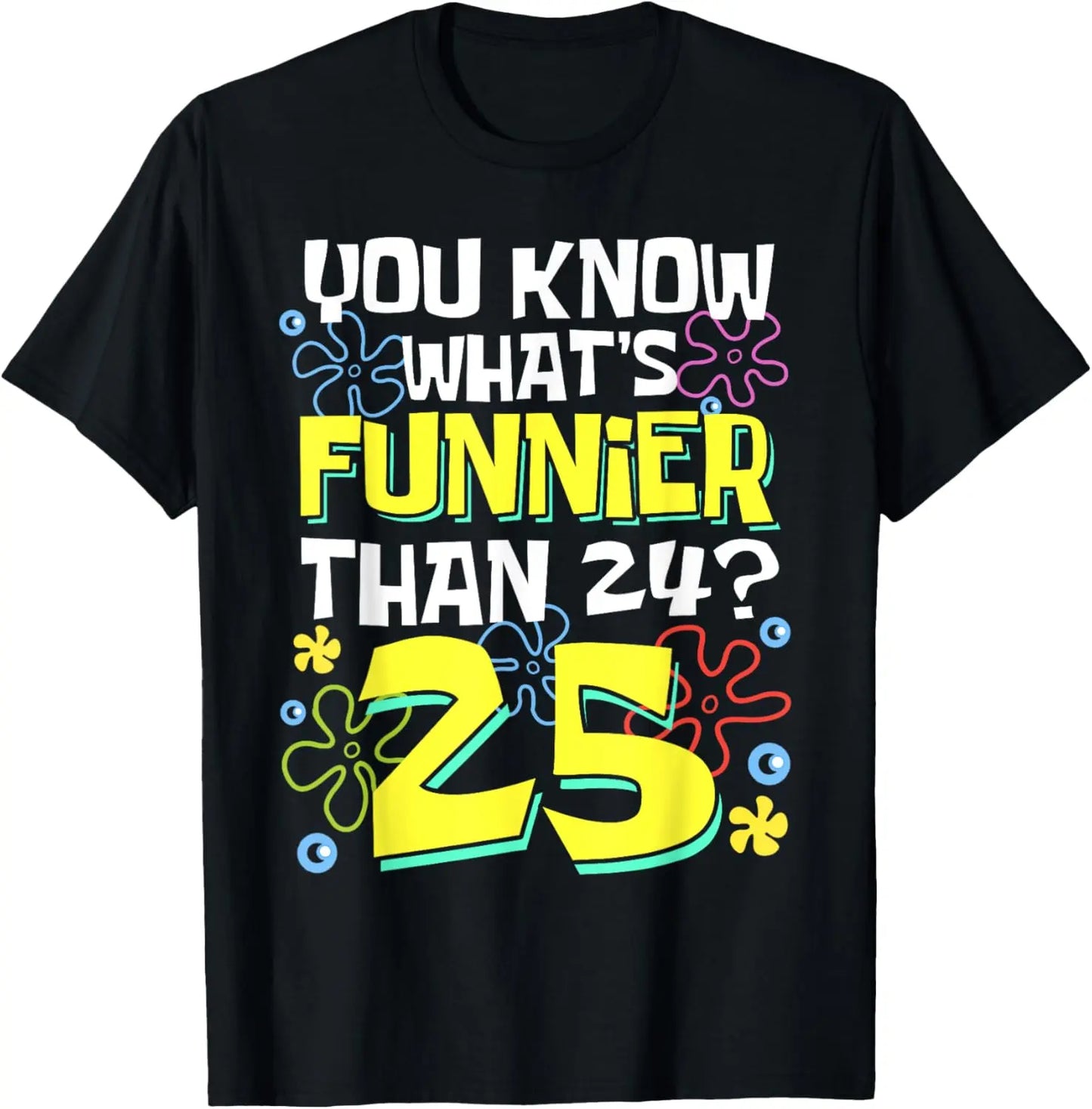 100%25 Cotton Funny 25th Birthday What's Funnier Than 24 It's 25 Years Old T-Shirt
