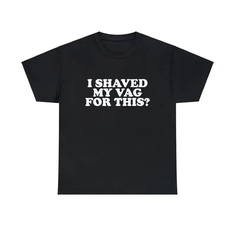 I Shaved My Vag For This Unisex Tee Funny Iconic Ironic Meme Quote Shirt Viral Sarcastic Sassy TikTok Hilarious Humorous Gift, Adult funny T-shirt, Gift for Woman and Man