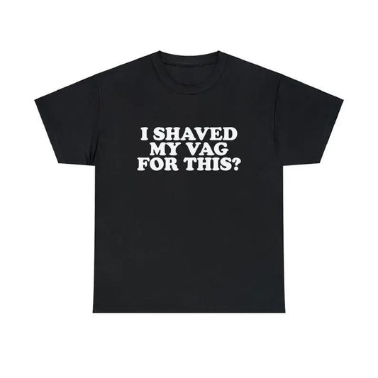 I Shaved My Vag For This Unisex Tee Funny Iconic Ironic Meme Quote Shirt Viral Sarcastic Sassy TikTok Hilarious Humorous Gift, Adult funny T-shirt, Gift for Woman and Man